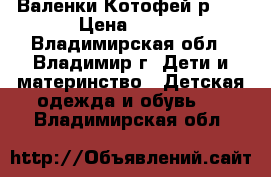 Валенки Котофей р.23 › Цена ­ 700 - Владимирская обл., Владимир г. Дети и материнство » Детская одежда и обувь   . Владимирская обл.